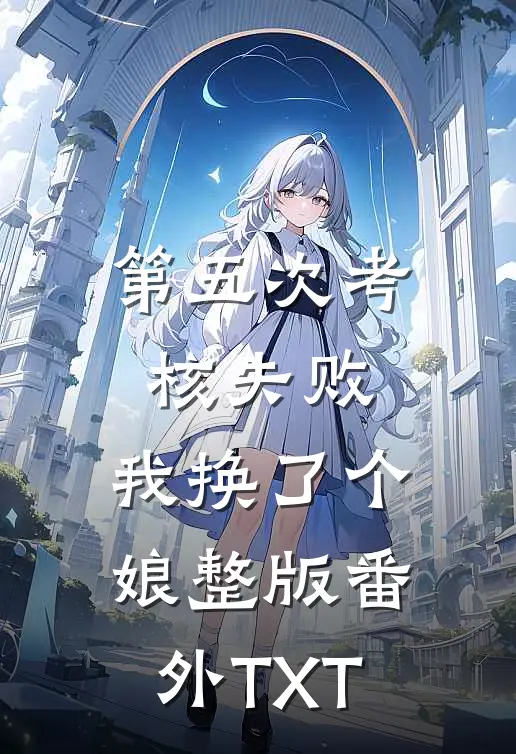 第五次考核失败,我换了个娘整版番外TXT