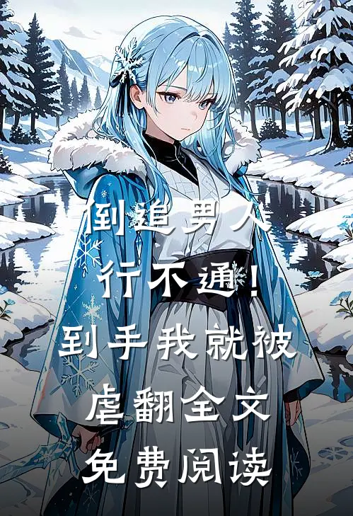 倒追男人行不通！到手我就被虐翻全文免费阅读