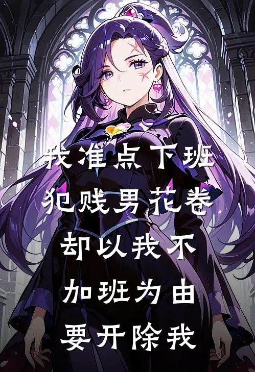 我准点下班，犯贱男花卷却以我不加班为由要开除我