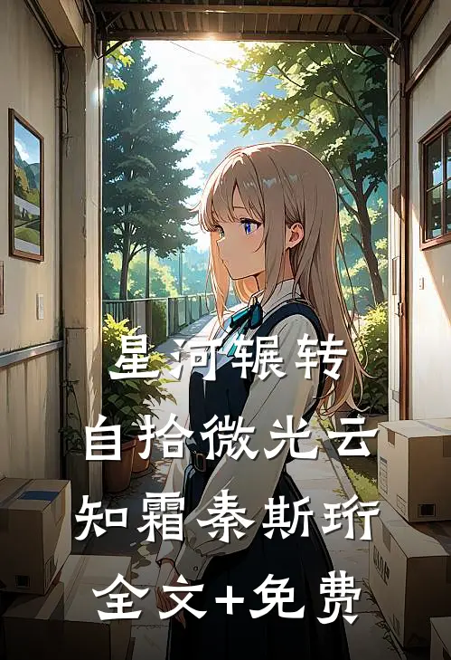 星河辗转，自拾微光云知霜秦斯珩全文+免费