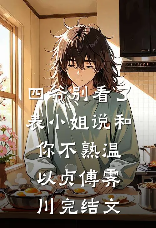 四爷别看了，表小姐说和你不熟温以贞傅霁川完结文