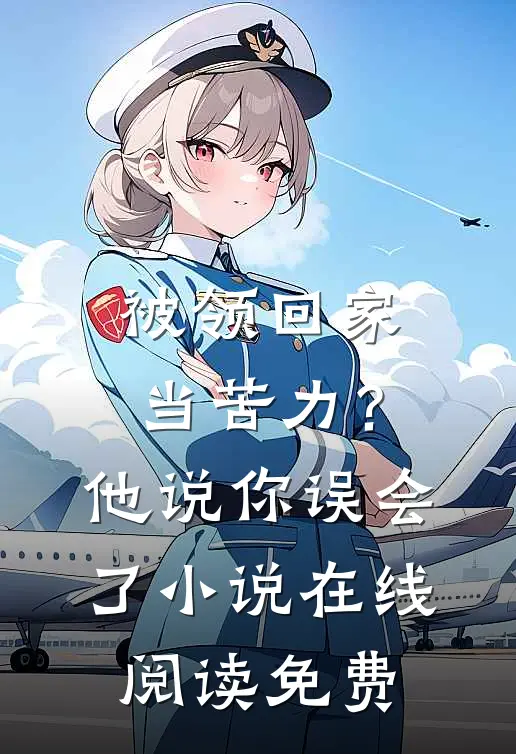 被领回家当苦力？他说：你误会了小说在线阅读免费