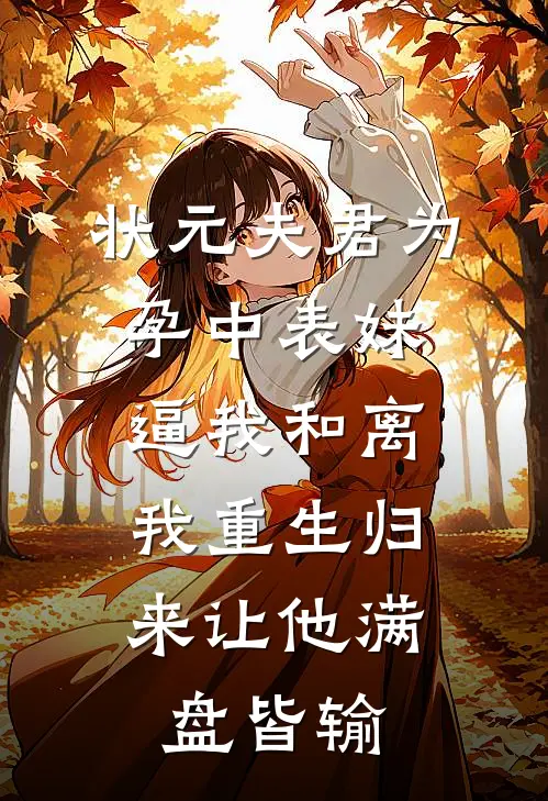 状元夫君为孕中表妹逼我和离，我重生归来让他满盘皆输