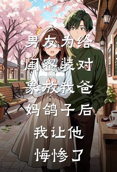 男友为给闺蜜装对象放我爸妈鸽子后,我让他悔惨了