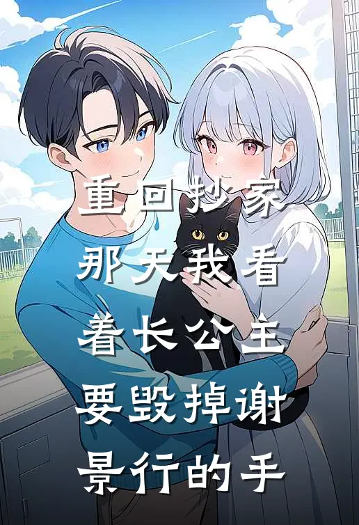 重回抄家那天我看着长公主要毁掉谢景行的手