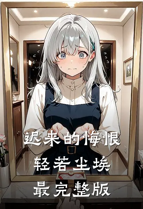 迟来的悔恨，轻若尘埃最完整版