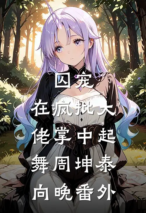 囚宠，在疯批大佬掌中起舞周坤泰向晚番外