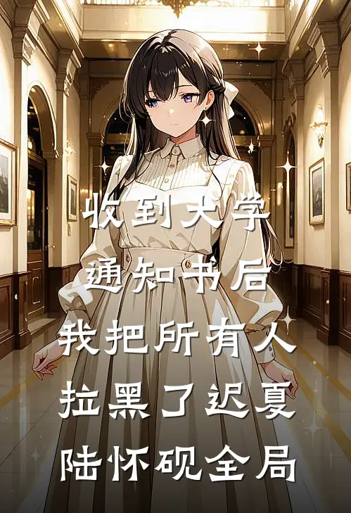 收到大学通知书后，我把所有人拉黑了迟夏陆怀砚全局