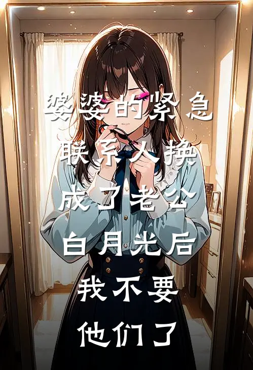 婆婆的紧急联系人换成了老公白月光后，我不要他们了
