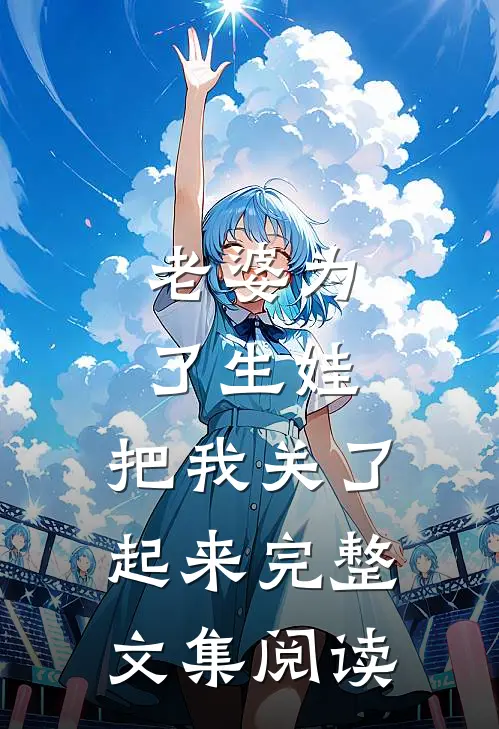 老婆为了生娃，把我关了起来完整文集阅读