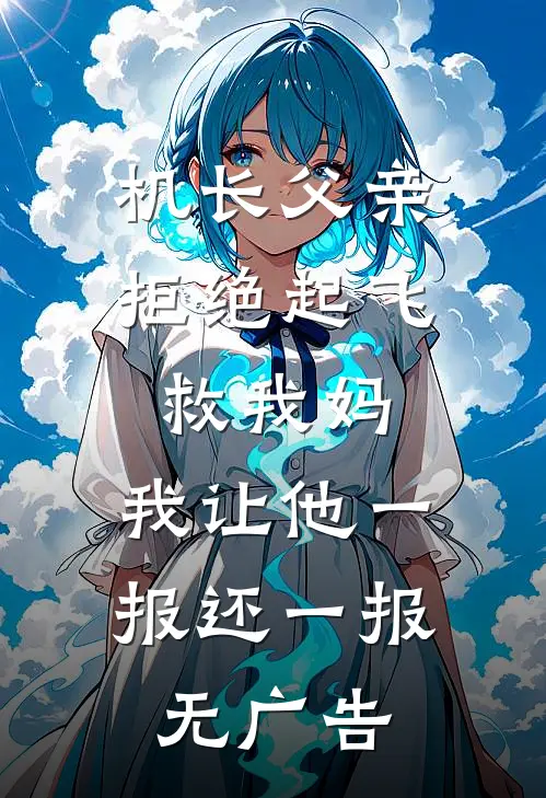 机长父亲拒绝起飞救我妈，我让他一报还一报无广告