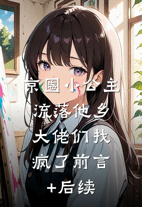 京圈小公主流落他乡，大佬们找疯了前言+后续