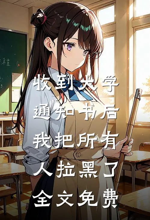 收到大学通知书后，我把所有人拉黑了全文免费