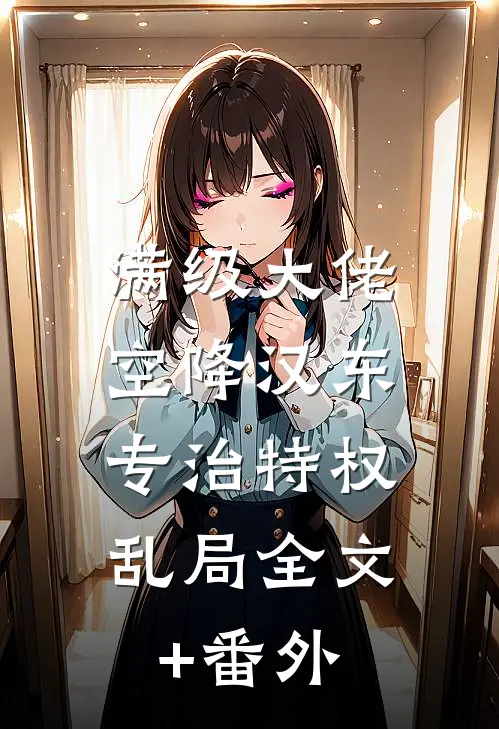 满级大佬空降汉东，专治特权乱局全文+番外