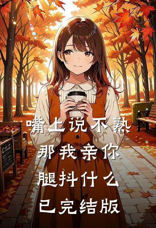 嘴上说不熟，那我亲你，腿抖什么已完结版
