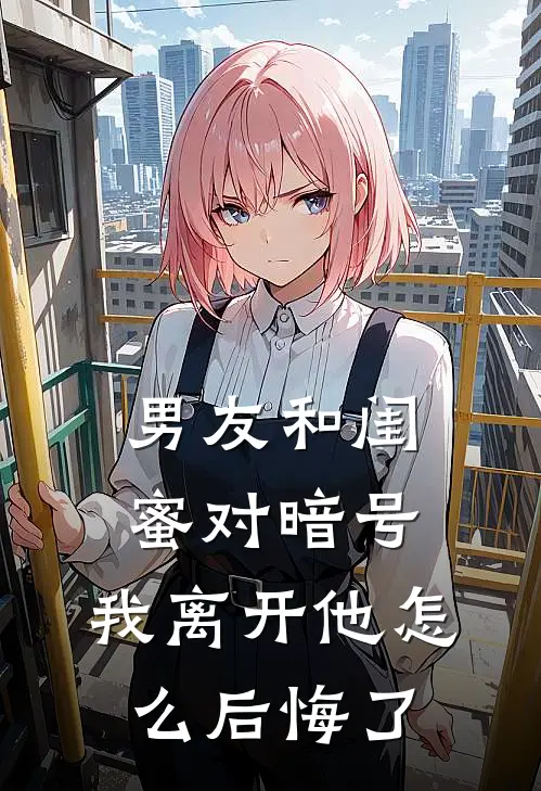 男友和闺蜜对暗号，我离开他怎么后悔了