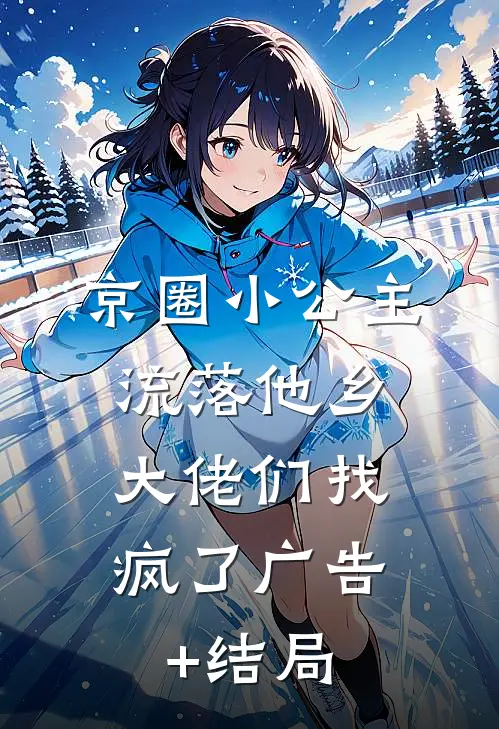 京圈小公主流落他乡，大佬们找疯了广告+结局