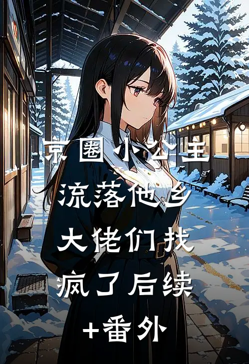 京圈小公主流落他乡，大佬们找疯了后续+番外