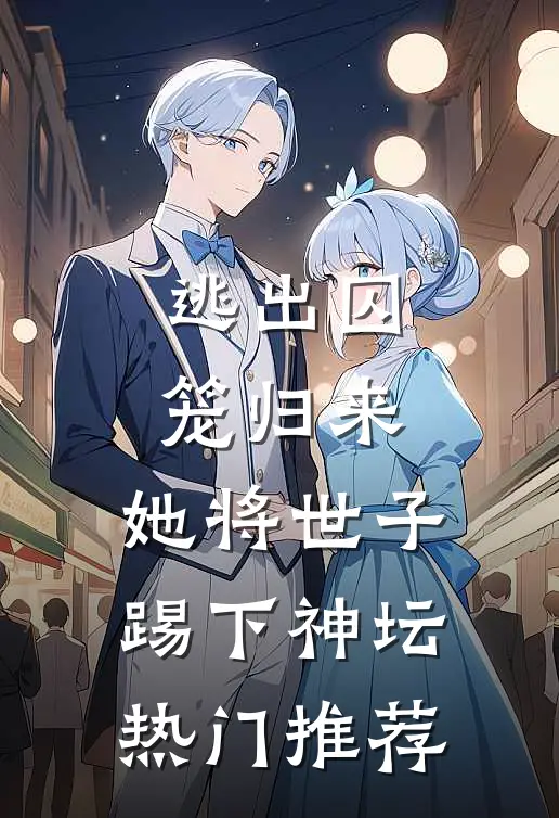 逃出囚笼归来，她将世子踢下神坛热门推荐