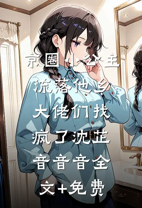 京圈小公主流落他乡，大佬们找疯了沈芷音音音全文+免费