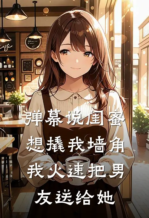 弹幕说闺蜜想撬我墙角，我火速把男友送给她