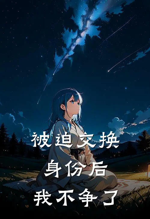 被迫交换身份后，我不争了