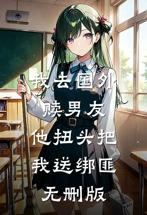 我去国外赎男友，他扭头把我送绑匪无删版