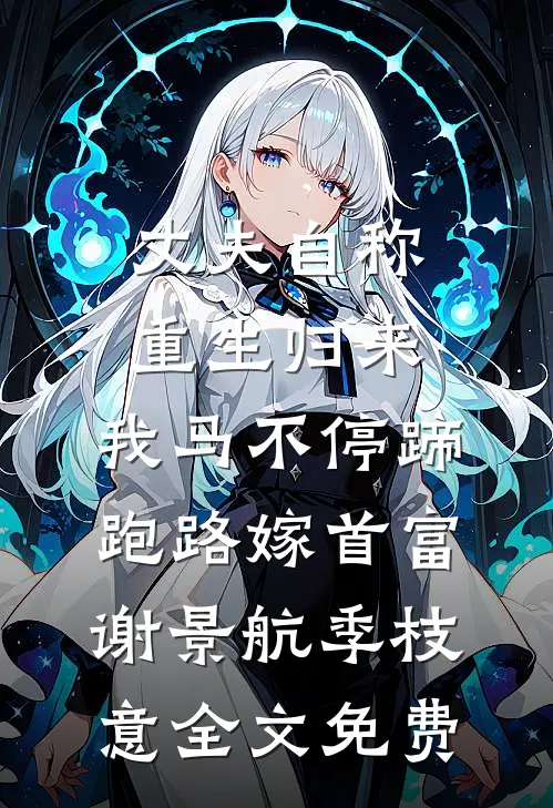 丈夫自称重生归来，我马不停蹄跑路嫁首富谢景航季枝意全文免费