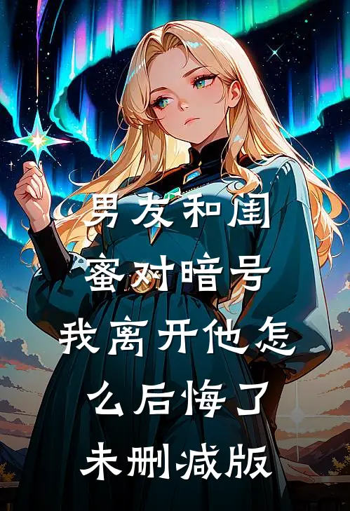 男友和闺蜜对暗号，我离开他怎么后悔了未删减版