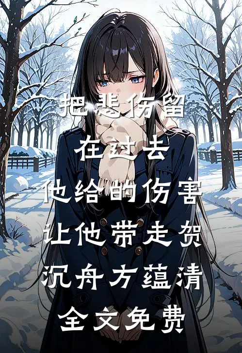 把悲伤留在过去，他给的伤害让他带走贺沉舟方蕴清全文免费