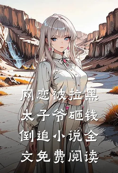 网恋被拉黑，太子爷砸钱倒追小说全文免费阅读