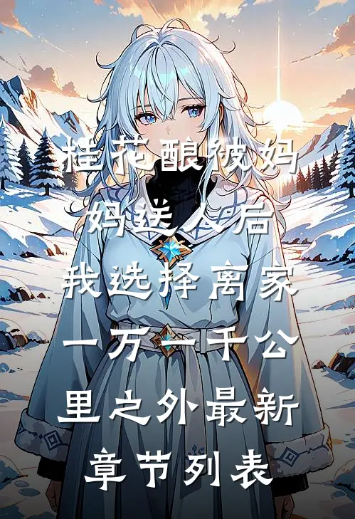 桂花酿被妈妈送人后,我选择离家一万一千公里之外最新章节列表