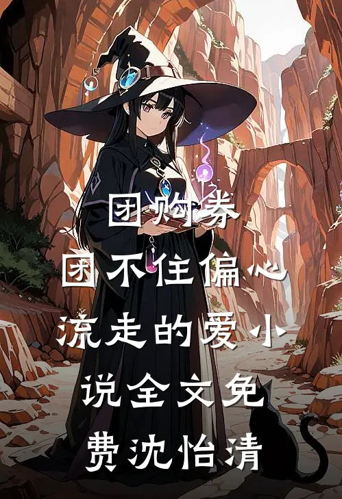 团购券,团不住偏心流走的爱小说全文免费沈怡清