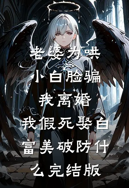 老婆为哄小白脸骗我离婚，我假死娶白富美破防什么完结版