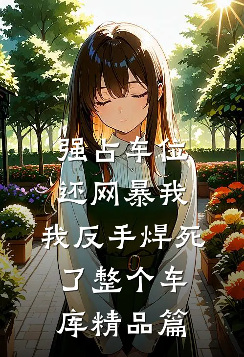 强占车位还网暴我，我反手焊死了整个车库精品篇
