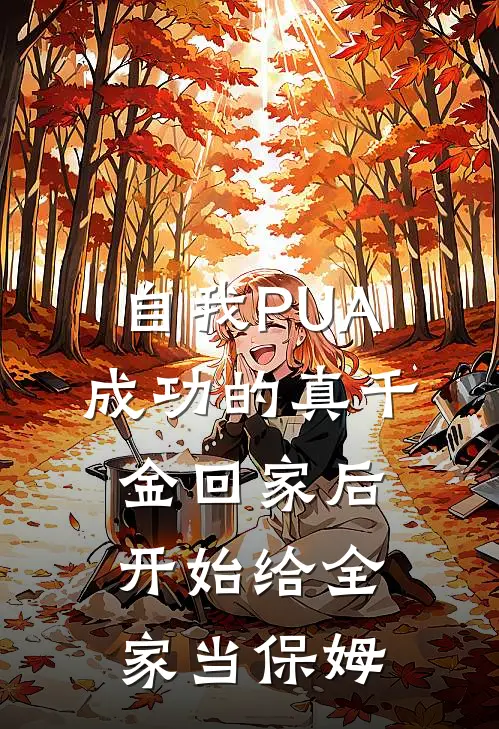 自我PUA成功的真千金回家后,开始给全家当保姆