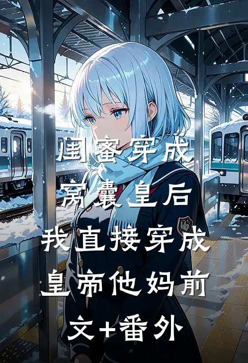 闺蜜穿成窝囊皇后，我直接穿成皇帝他妈前文+番外