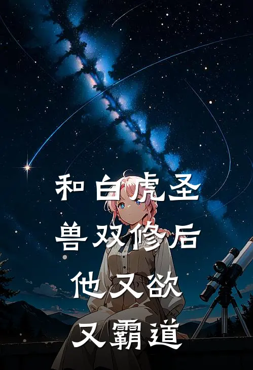 和白虎圣兽双修后，他又欲又霸道