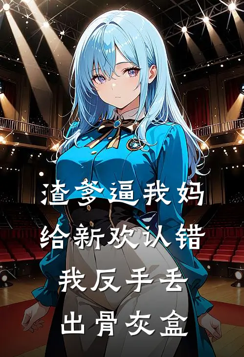 渣爹逼我妈给新欢认错，我反手丢出骨灰盒