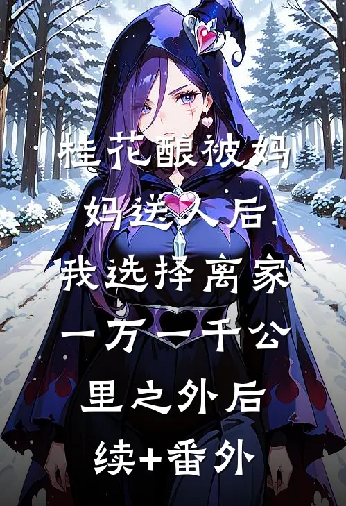 桂花酿被妈妈送人后，我选择离家一万一千公里之外后续+番外