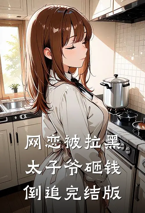 网恋被拉黑，太子爷砸钱倒追完结版