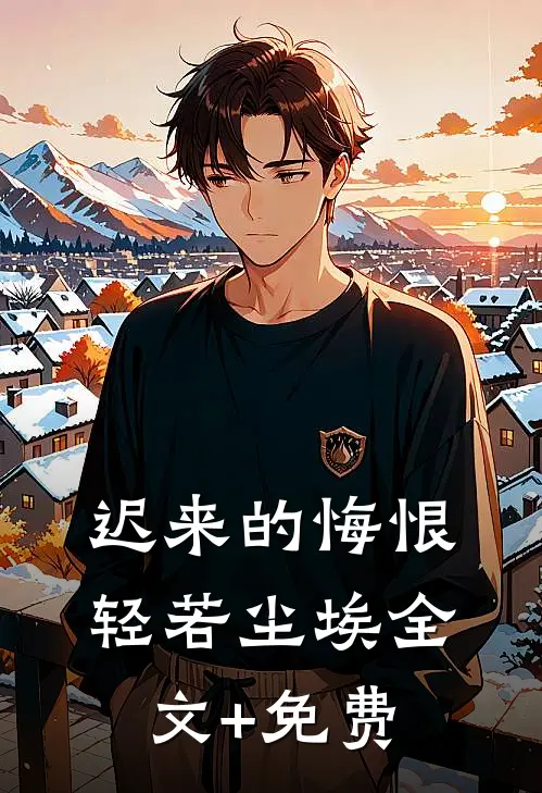 迟来的悔恨，轻若尘埃全文+免费