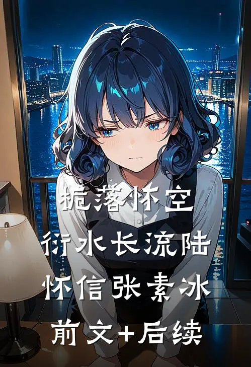 栀落怀空，衍水长流陆怀信张素冰前文+后续