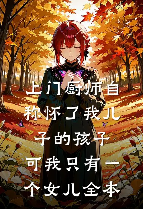 上门厨师自称怀了我儿子的孩子，可我只有一个女儿全本