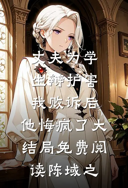 丈夫为学生辩护害我败诉后，他悔疯了大结局免费阅读陈域之