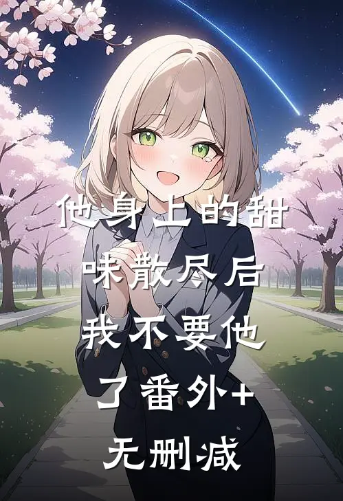 他身上的甜味散尽后，我不要他了番外+无删减