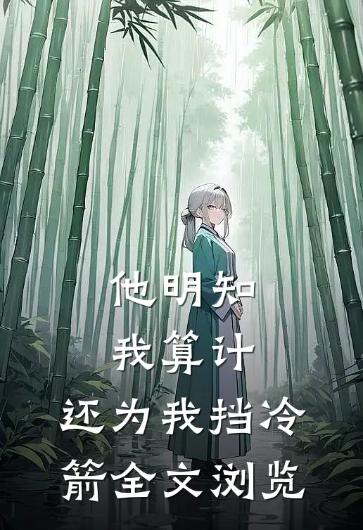 他明知我算计，还为我挡冷箭全文浏览