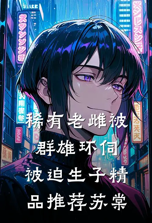 稀有老雌被群雄环伺,被迫生子精品推荐苏棠