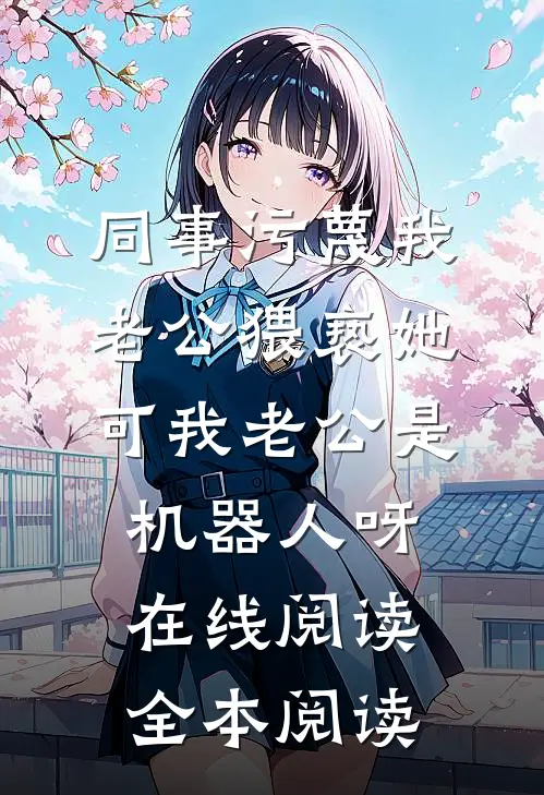 同事污蔑我老公猥亵她，可我老公是机器人呀在线阅读全本阅读