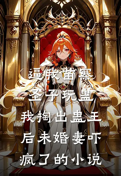 逼我苗寨圣子玩蛊，我掏出蛊王后未婚妻吓疯了的小说